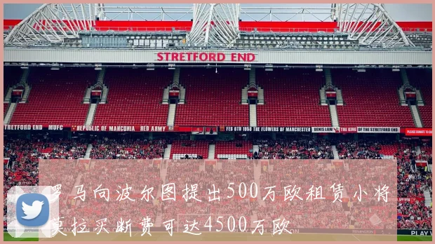 罗马向波尔图提出500万欧租赁小将莫拉买断费可达4500万欧